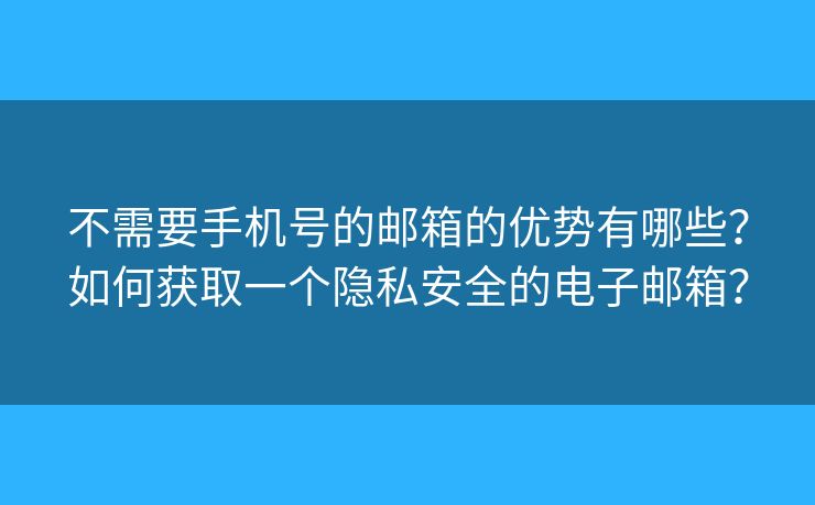 不需要手机号的邮箱的优势有哪些?如何获取一个隐私安全的电子邮箱? 不需要手机号的邮箱的优势有哪些?如何获取一个隐私安全的电子邮箱?