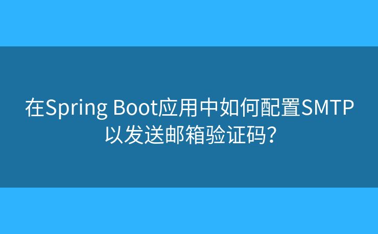 在Spring Boot应用中如何配置SMTP以发送邮箱验证码？