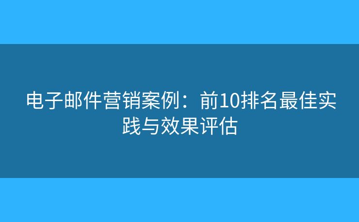 电子邮件营销案例：前10排名最佳实践与效果评估