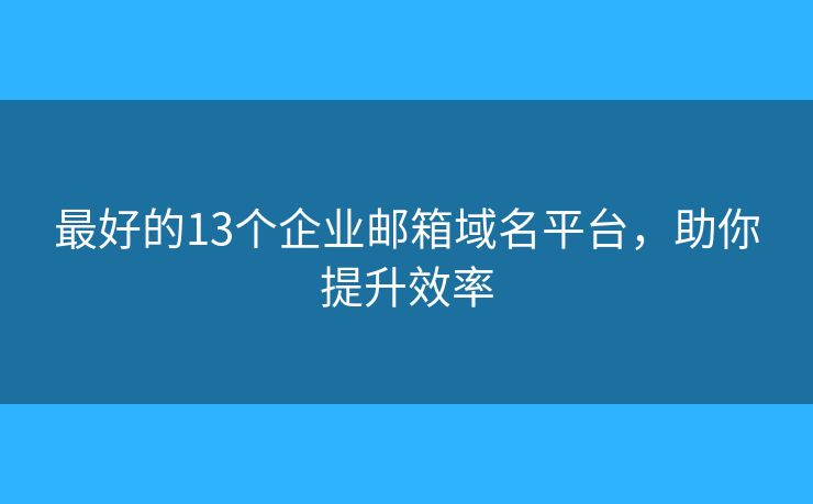最好的13个企业邮箱域名平台,助你提升效率 最好的13个企业邮箱域名平台,助你提升效率