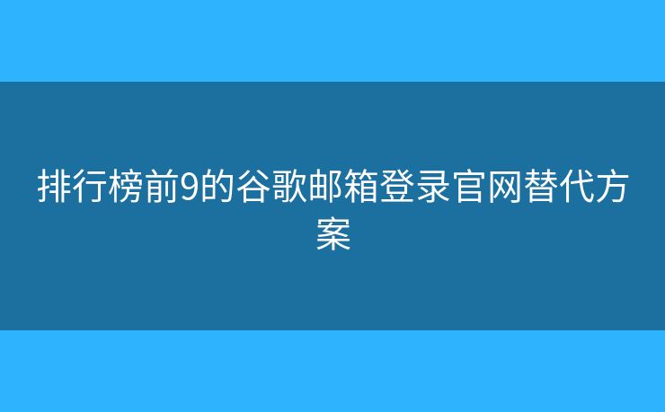 排行榜前9的谷歌邮箱登录官网替代方案 排行榜前9的谷歌邮箱登录官网替代方案