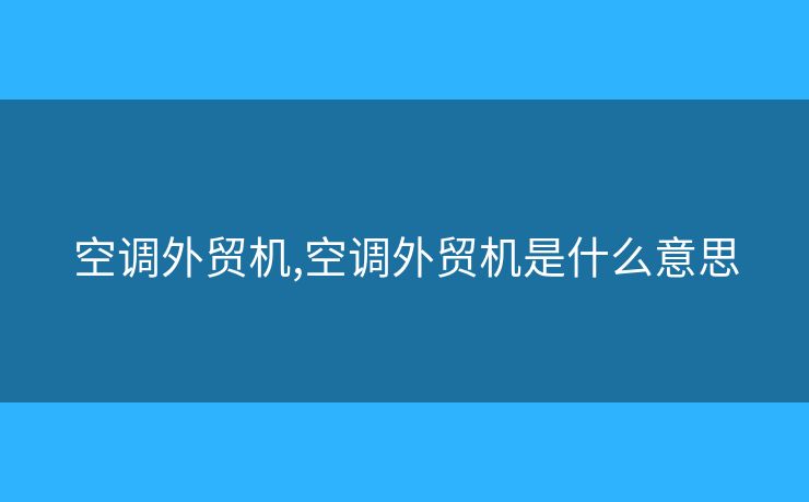 空调外贸机,空调外贸机是什么意思 空调外贸机,空调外贸机是什么意思