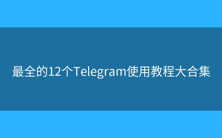最全的12个Telegram使用教程大合集 最全的12个Telegram使用教程大合集