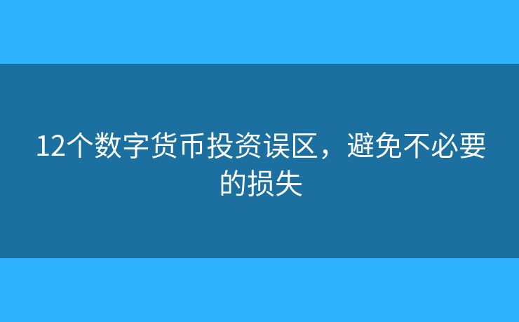 12个数字货币投资误区,避免不必要的损失 12个数字货币投资误区,避免不必要的损失