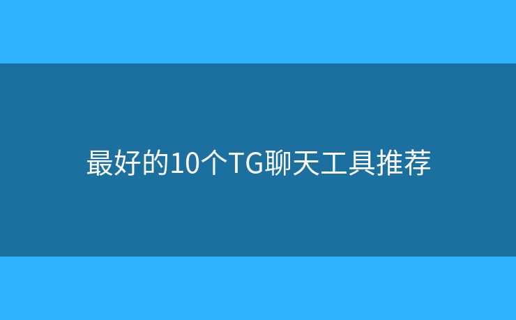 最好的10个TG聊天工具推荐