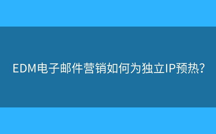 EDM电子邮件营销如何为独立IP预热？