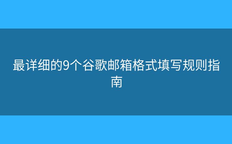 最详细的9个谷歌邮箱格式填写规则指南
