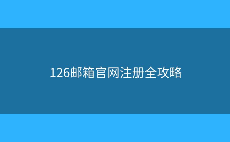 126邮箱官网注册全攻略 126邮箱官网注册全攻略