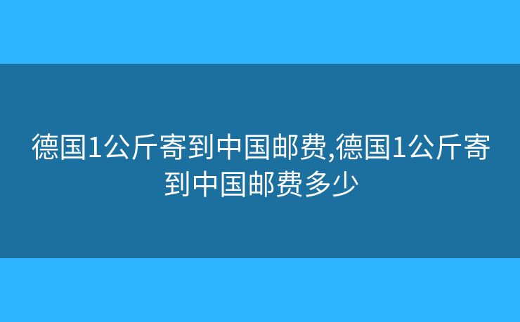 德国1公斤寄到中国邮费,德国1公斤寄到中国邮费多少 德国1公斤寄到中国邮费,德国1公斤寄到中国邮费多少