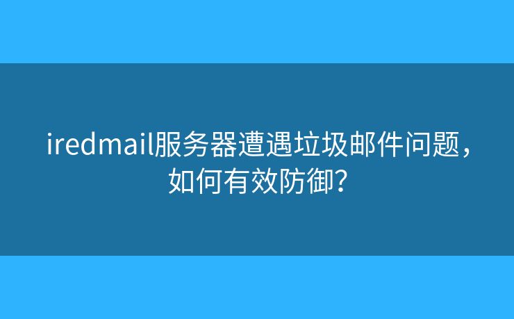 iredmail服务器遭遇垃圾邮件问题,如何有效防御? iredmail服务器遭遇垃圾邮件问题,如何有效防御?