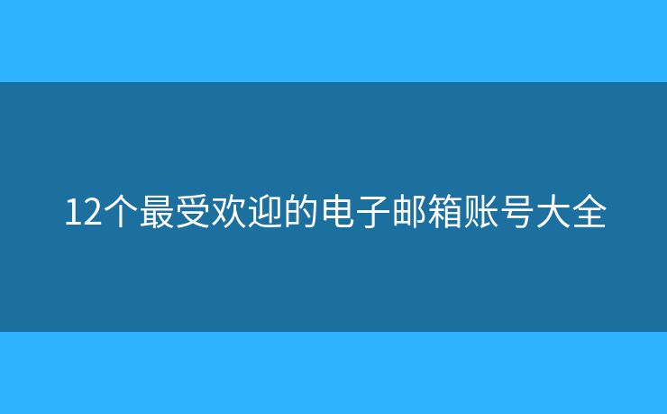 12个最受欢迎的电子邮箱账号大全