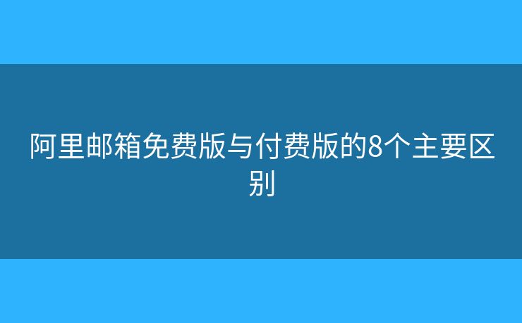 阿里邮箱免费版与付费版的8个主要区别