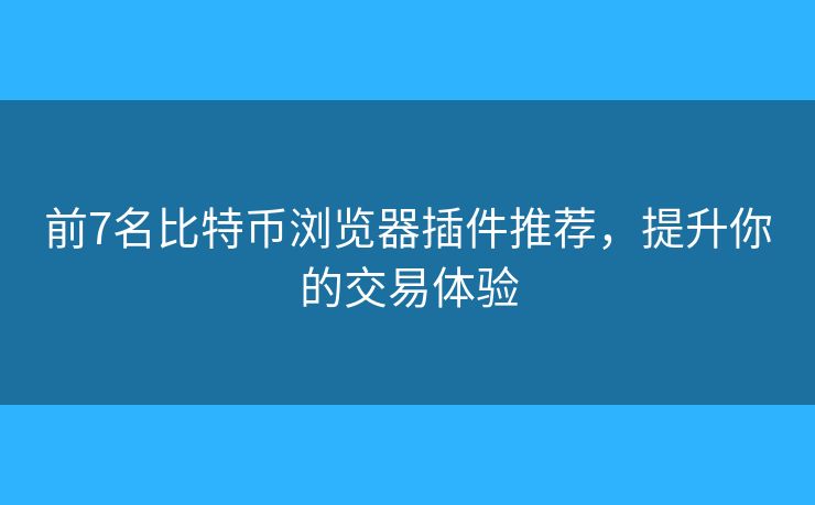 前7名比特币浏览器插件推荐,提升你的交易体验 前7名比特币浏览器插件推荐,提升你的交易体验