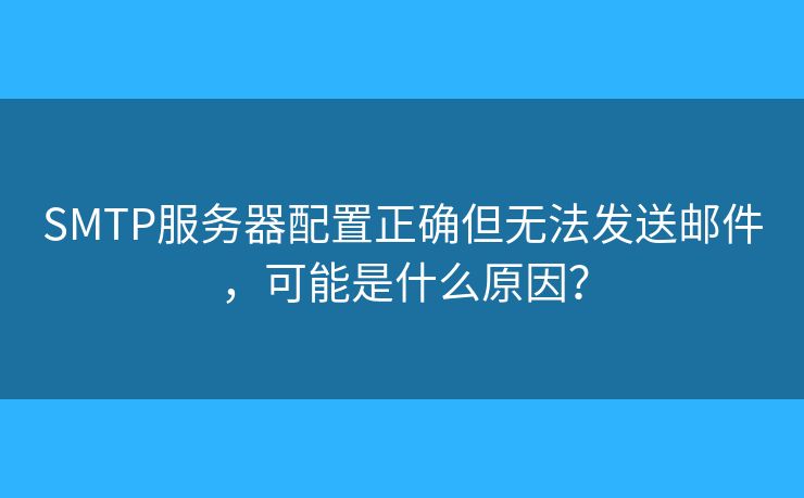 SMTP服务器配置正确但无法发送邮件,可能是什么原因? SMTP服务器配置正确但无法发送邮件,可能是什么原因?