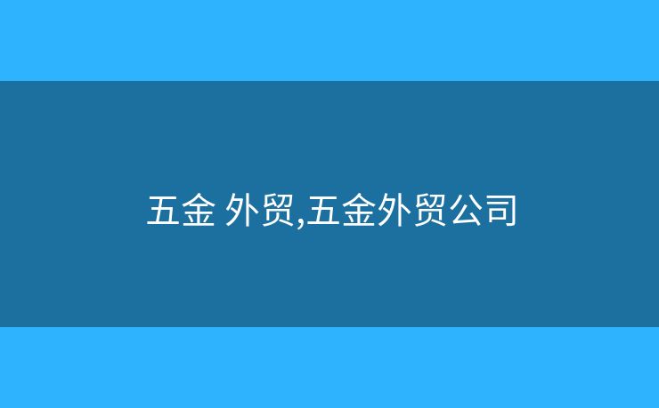 五金 外贸,五金外贸公司