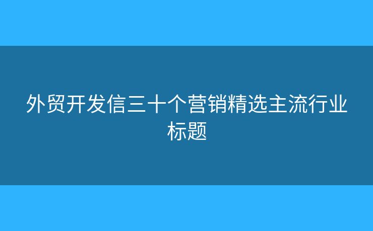 外贸开发信三十个营销精选主流行业标题
