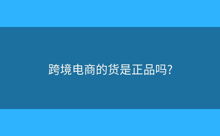 跨境电商的货是正品吗?