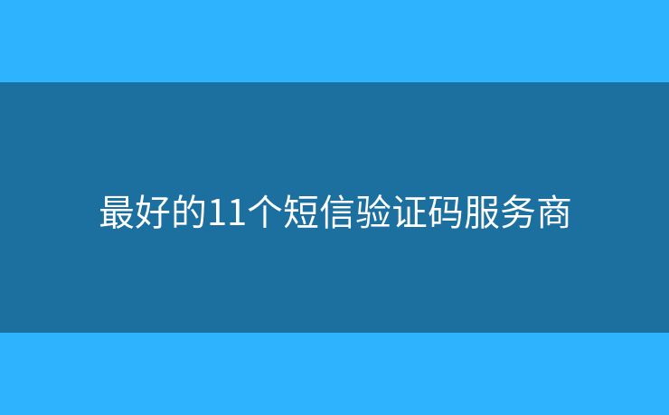 最好的11个短信验证码服务商