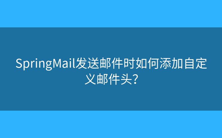 SpringMail发送邮件时如何添加自定义邮件头? SpringMail发送邮件时如何添加自定义邮件头?