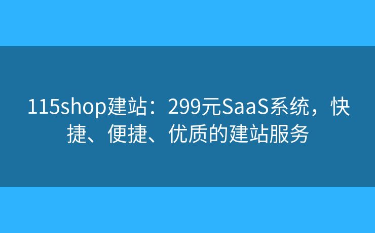 115shop建站：299元SaaS系统，快捷、便捷、优质的建站服务