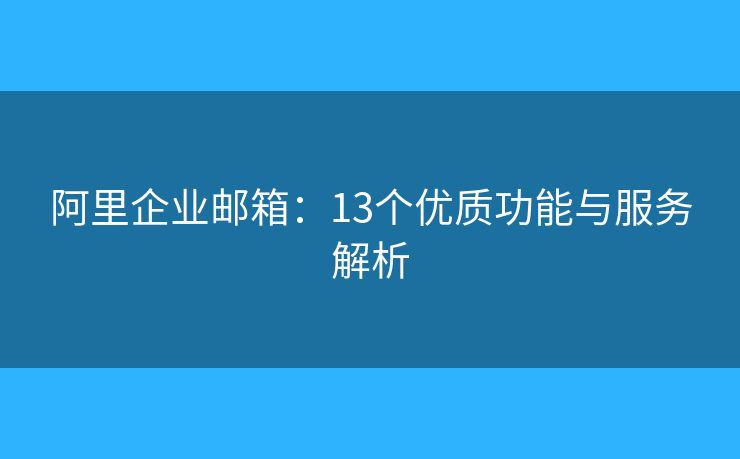 阿里企业邮箱：13个优质功能与服务解析
