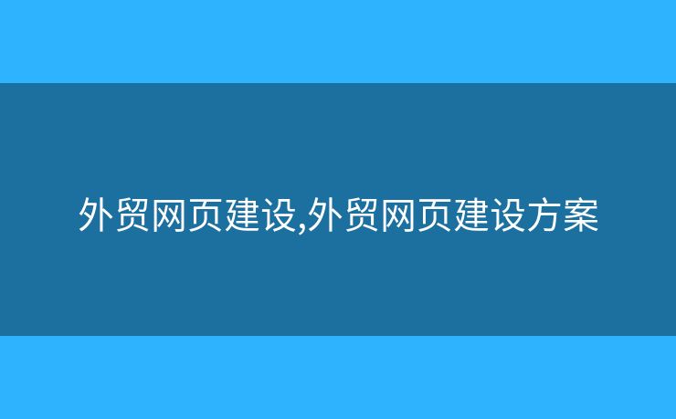 外贸网页建设,外贸网页建设方案 外贸网页建设,外贸网页建设方案