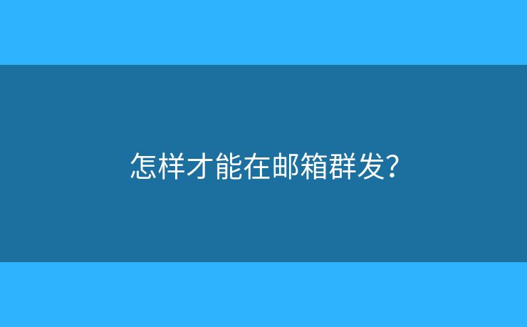 怎样才能在邮箱群发？