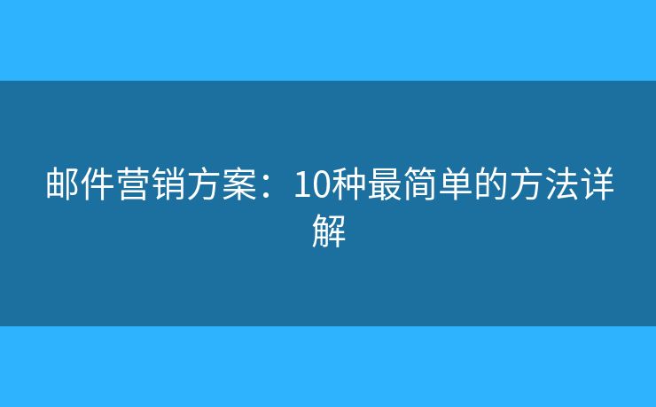 邮件营销方案：10种最简单的方法详解
