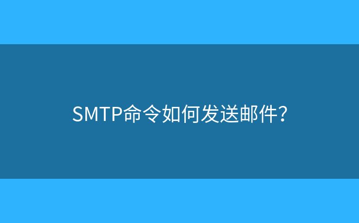 SMTP命令如何发送邮件? SMTP命令如何发送邮件?