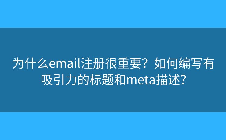 为什么email注册很重要?如何编写有吸引力的标题和meta描述? 为什么email注册很重要?如何编写有吸引力的标题和meta描述?
