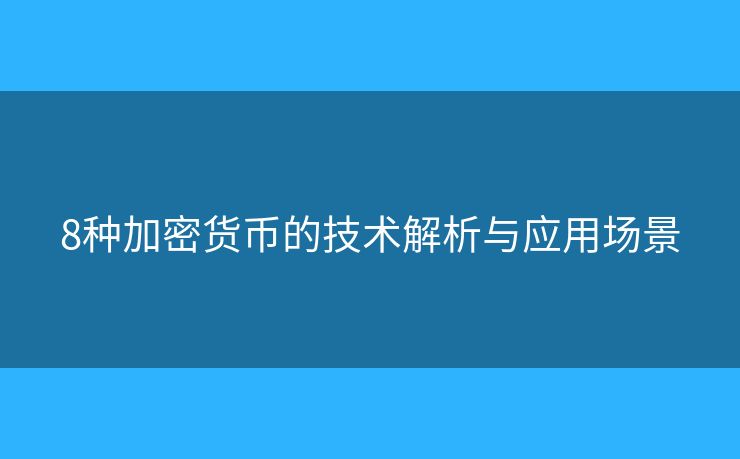 8种加密货币的技术解析与应用场景 8种加密货币的技术解析与应用场景