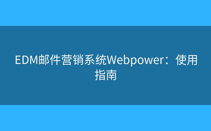 EDM邮件营销系统Webpower：使用指南