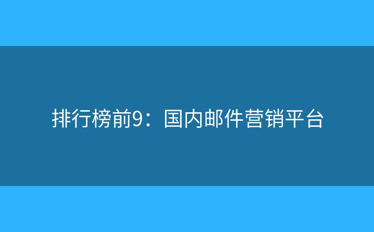 排行榜前9：国内邮件营销平台