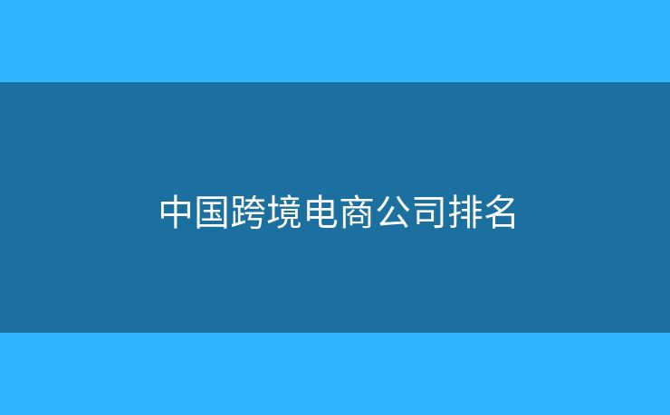 中国跨境电商公司排名 中国跨境电商公司排名