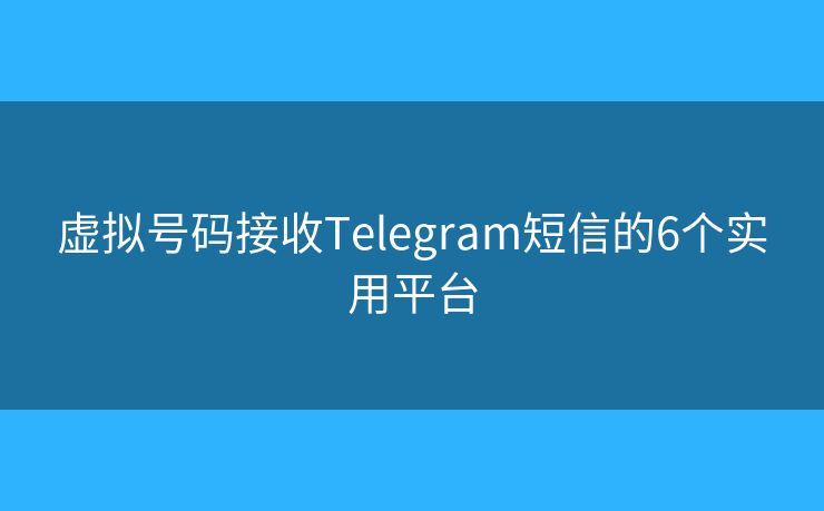 虚拟号码接收Telegram短信的6个实用平台 虚拟号码接收Telegram短信的6个实用平台