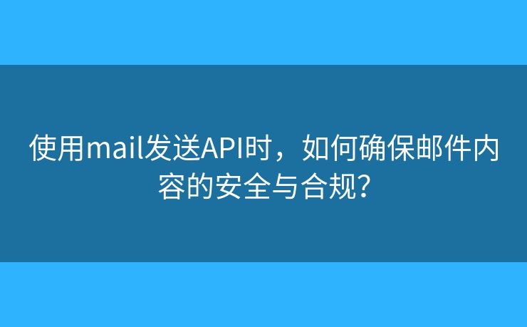 使用mail发送API时,如何确保邮件内容的安全与合规? 使用mail发送API时,如何确保邮件内容的安全与合规?