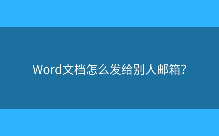 Word文档怎么发给别人邮箱? Word文档怎么发给别人邮箱?