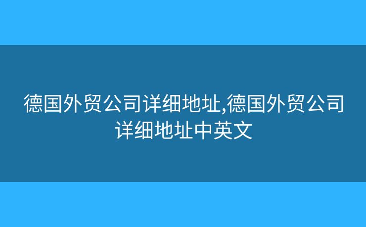 德国外贸公司详细地址,德国外贸公司详细地址中英文 德国外贸公司详细地址,德国外贸公司详细地址中英文