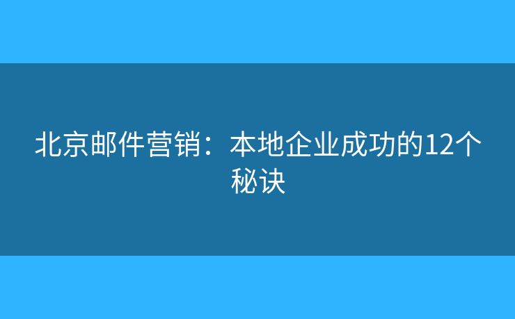 北京邮件营销：本地企业成功的12个秘诀