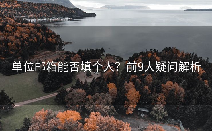 单位邮箱能否填个人？前9大疑问解析