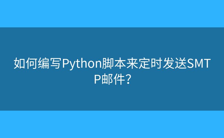 如何编写Python脚本来定时发送SMTP邮件? 如何编写Python脚本来定时发送SMTP邮件?