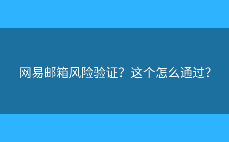 网易邮箱风险验证?这个怎么通过? 网易邮箱风险验证?这个怎么通过?