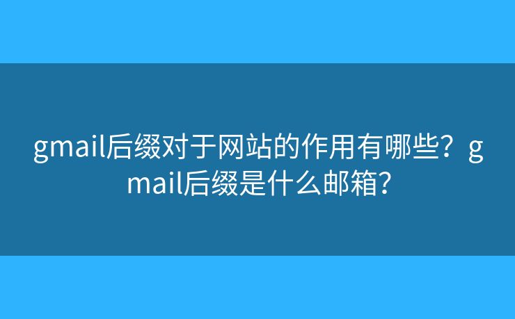 gmail后缀对于网站的作用有哪些？gmail后缀是什么邮箱？