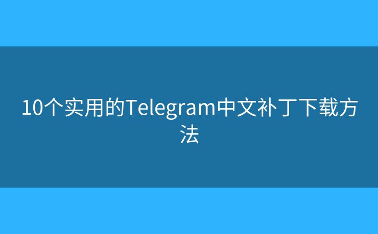 10个实用的Telegram中文补丁下载方法 10个实用的Telegram中文补丁下载方法
