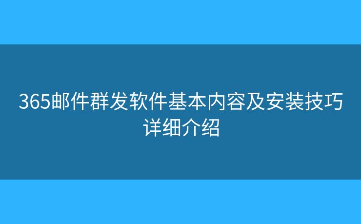 365邮件群发软件基本内容及安装技巧详细介绍 365邮件群发软件基本内容及安装技巧详细介绍