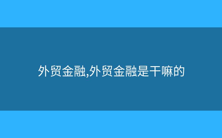 外贸金融,外贸金融是干嘛的