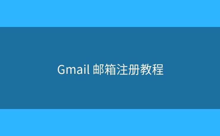 Gmail 邮箱注册教程 Gmail 邮箱注册教程