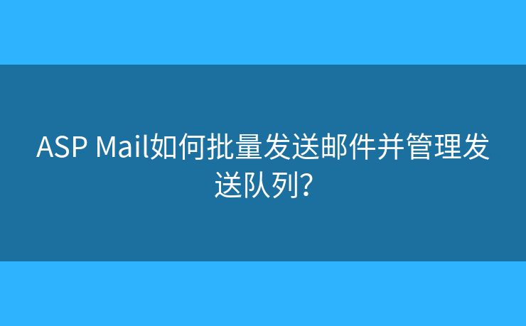 ASP Mail如何批量发送邮件并管理发送队列? ASP Mail如何批量发送邮件并管理发送队列?