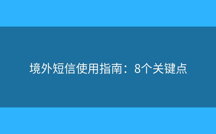 境外短信使用指南：8个关键点