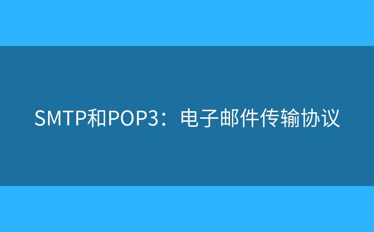 SMTP和POP3:电子邮件传输协议 SMTP和POP3:电子邮件传输协议